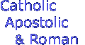 Catholic
 Apostolic
 & Roman
